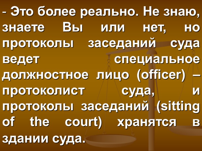 Это более реально. Не знаю, знаете Вы или нет, но протоколы заседаний суда ведет